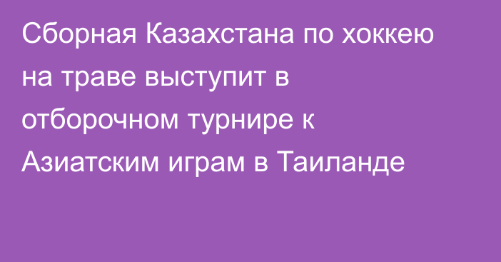 Сборная Казахстана по хоккею на траве выступит в отборочном турнире к Азиатским играм в Таиланде