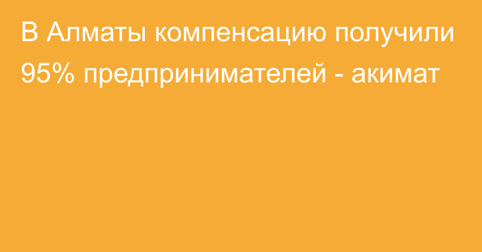 В Алматы компенсацию получили 95% предпринимателей - акимат