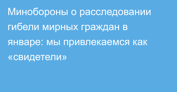 Минобороны о расследовании гибели мирных граждан в январе: мы привлекаемся как «свидетели»