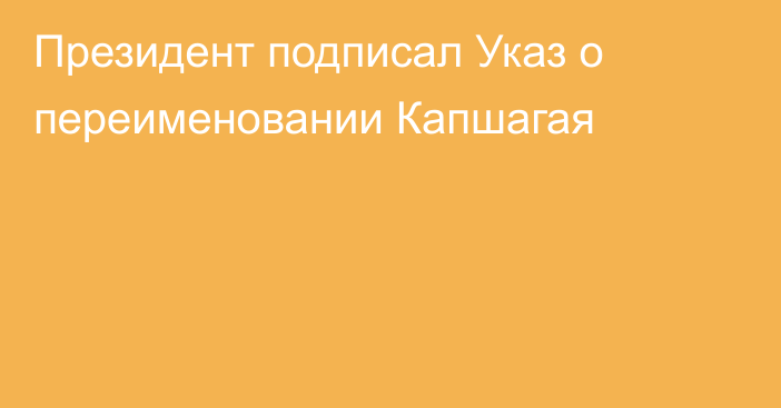 Президент подписал Указ о переименовании Капшагая