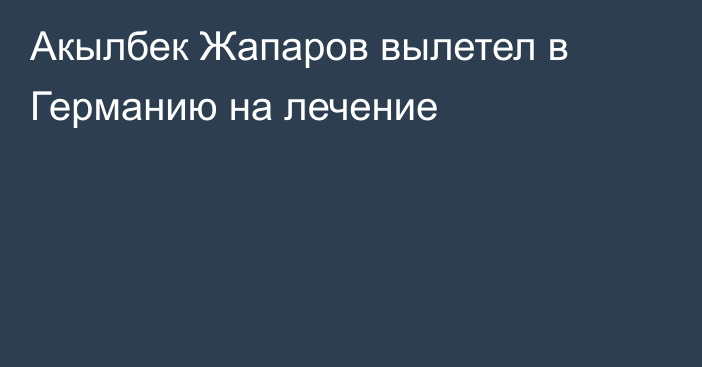 Акылбек Жапаров вылетел в Германию на лечение