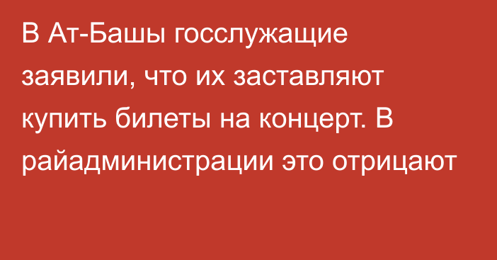 В Ат-Башы госслужащие заявили, что их заставляют купить билеты на концерт. В райадминистрации это отрицают