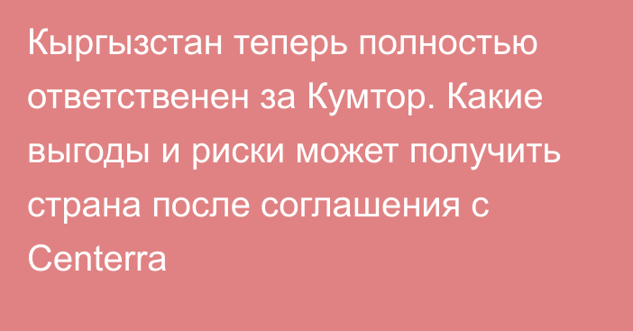 Кыргызстан теперь полностью ответственен за Кумтор. Какие выгоды и риски может получить страна после соглашения с Centerra