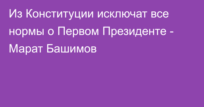 Из Конституции исключат все нормы о Первом Президенте - Марат Башимов