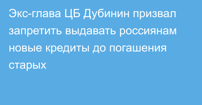 Экс-глава ЦБ Дубинин призвал запретить выдавать россиянам новые кредиты до погашения старых