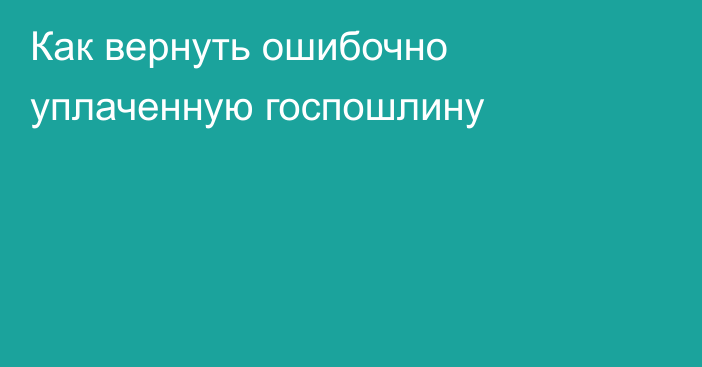 Как вернуть ошибочно уплаченную госпошлину