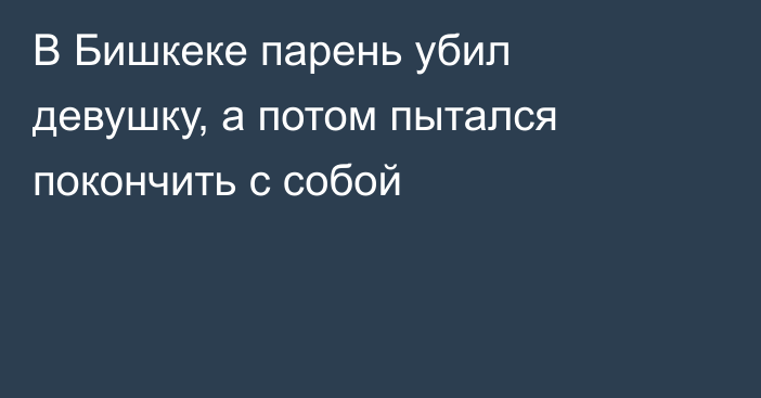 В Бишкеке парень убил девушку, а потом пытался покончить с собой