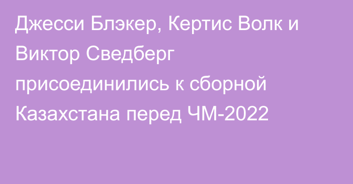 Джесси Блэкер, Кертис Волк и Виктор Сведберг присоединились к сборной Казахстана перед ЧМ-2022