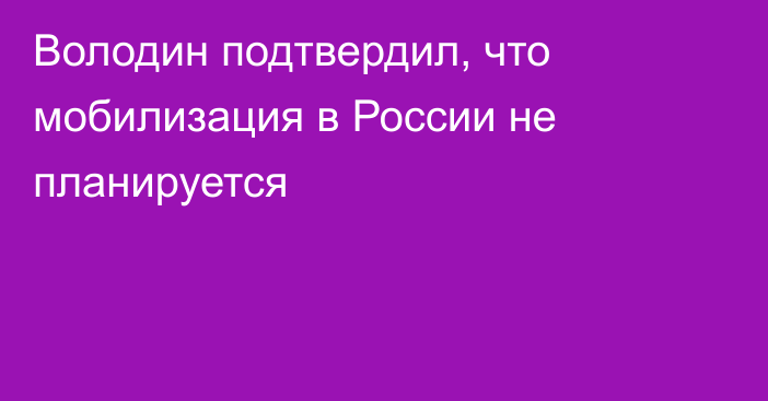 Володин подтвердил, что мобилизация в России не планируется