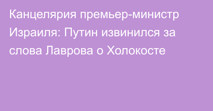 Канцелярия премьер-министр Израиля: Путин извинился за слова Лаврова о Холокосте