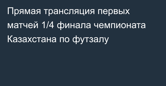 Прямая трансляция первых матчей 1/4 финала чемпионата Казахстана по футзалу