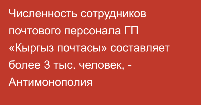 Численность сотрудников почтового персонала ГП «Кыргыз почтасы» составляет более 3 тыс. человек, - Антимонополия