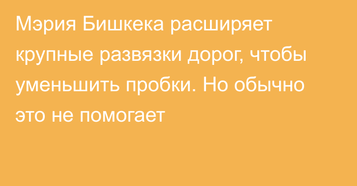 Мэрия Бишкека расширяет крупные развязки дорог, чтобы уменьшить пробки. Но обычно это не помогает