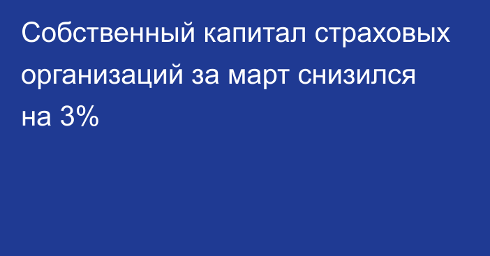 Собственный капитал страховых организаций за март снизился на 3%