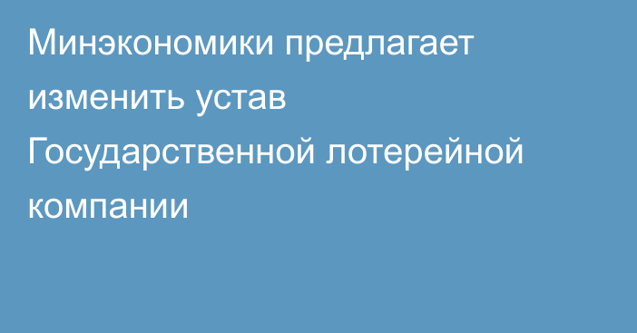 Минэкономики предлагает изменить устав Государственной лотерейной компании