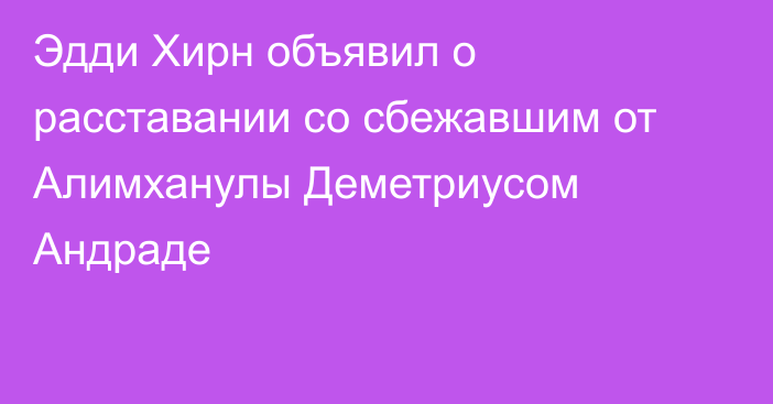 Эдди Хирн объявил о расставании со сбежавшим от Алимханулы Деметриусом Андраде