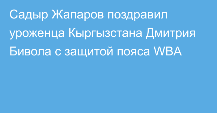 Садыр Жапаров поздравил уроженца Кыргызстана Дмитрия Бивола с защитой пояса WBA