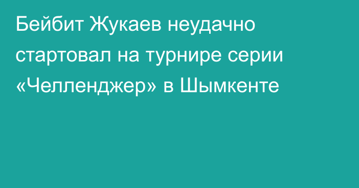 Бейбит Жукаев неудачно стартовал на турнире серии «Челленджер» в Шымкенте