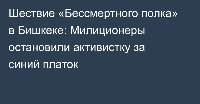 Шествие «Бессмертного полка» в Бишкеке: Милиционеры остановили активистку за синий платок