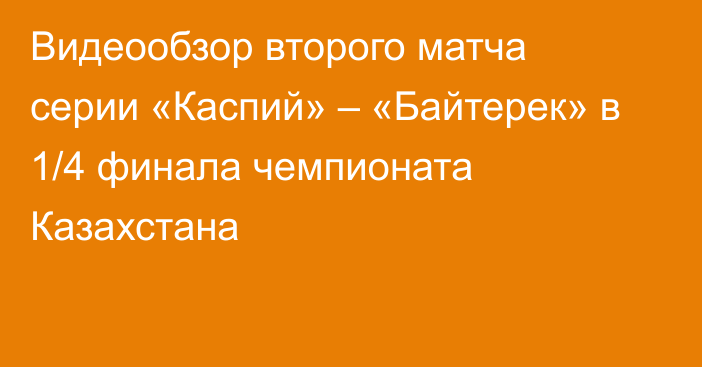 Видеообзор второго матча серии «Каспий» – «Байтерек» в 1/4 финала чемпионата Казахстана