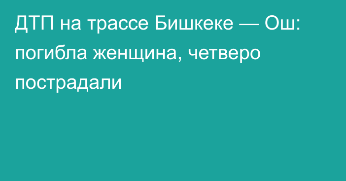 ДТП на трассе Бишкеке — Ош: погибла женщина, четверо пострадали