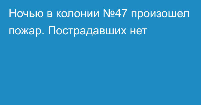 Ночью в колонии №47 произошел пожар. Пострадавших нет