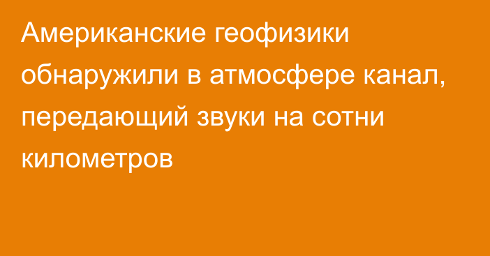 Американские геофизики обнаружили в атмосфере канал, передающий звуки на сотни километров