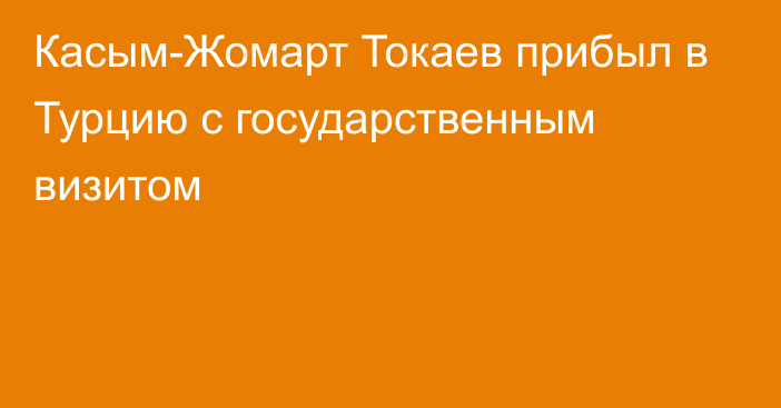 Касым-Жомарт Токаев прибыл в Турцию с государственным визитом