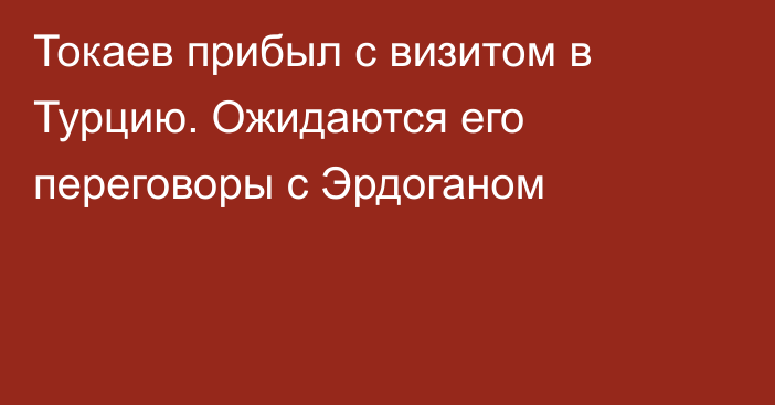 Токаев прибыл с визитом в Турцию. Ожидаются его переговоры с Эрдоганом