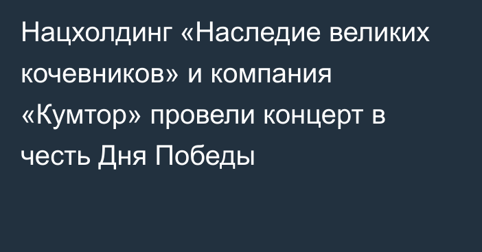 Нацхолдинг «Наследие великих кочевников» и компания «Кумтор» провели концерт в честь Дня Победы