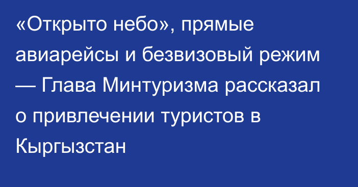 «Открыто небо», прямые авиарейсы и безвизовый режим — Глава Минтуризма рассказал о привлечении туристов в Кыргызстан