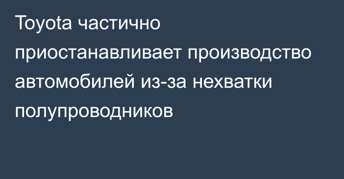 Toyota частично приостанавливает производство автомобилей из-за нехватки полупроводников 