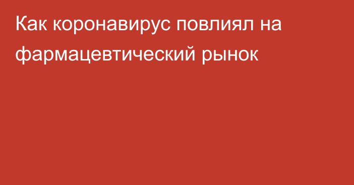 Как коронавирус повлиял на фармацевтический рынок