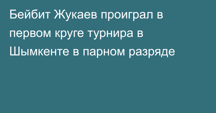 Бейбит Жукаев проиграл в первом круге турнира в Шымкенте в парном разряде