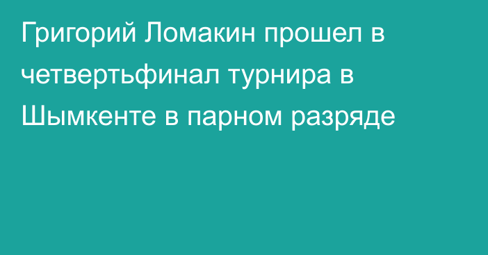 Григорий Ломакин прошел в четвертьфинал турнира в Шымкенте в парном разряде