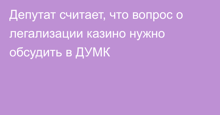 Депутат считает, что вопрос о легализации казино нужно обсудить в ДУМК