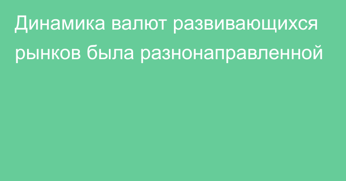 Динамика валют развивающихся рынков была разнонаправленной