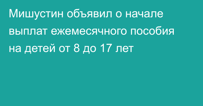 Мишустин объявил о начале выплат ежемесячного пособия на детей от 8 до 17 лет