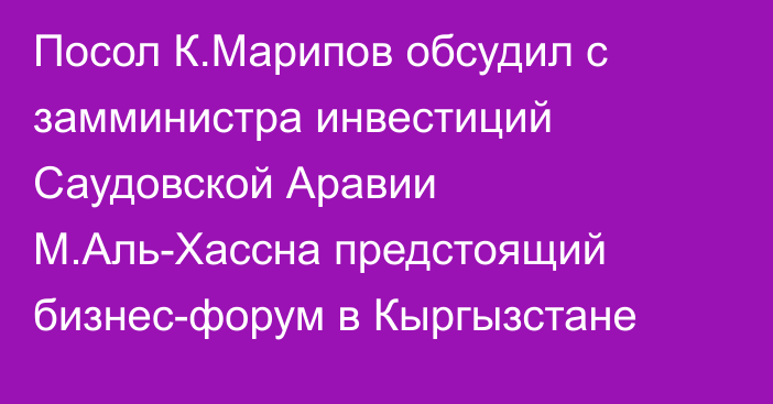 Посол К.Марипов обсудил с замминистра инвестиций Саудовской Аравии М.Аль-Хассна предстоящий бизнес-форум в Кыргызстане