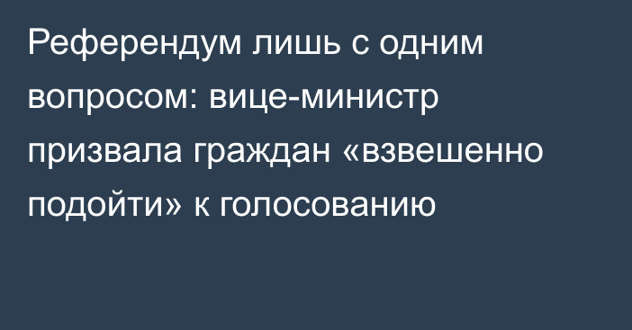 Референдум лишь с одним вопросом: вице-министр призвала граждан «взвешенно подойти» к голосованию