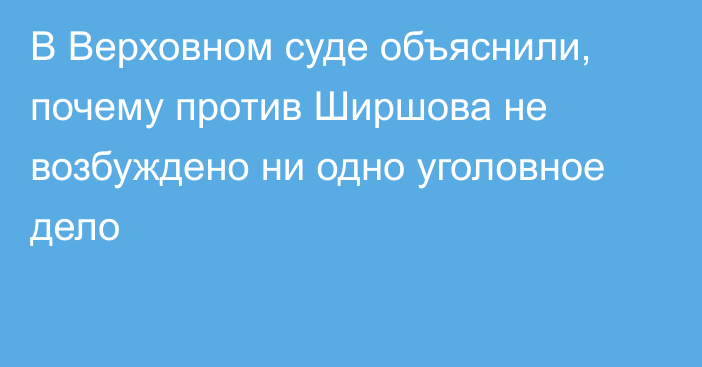 В Верховном суде объяснили, почему  против Ширшова не возбуждено ни одно уголовное дело