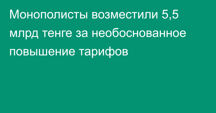 Монополисты возместили 5,5 млрд тенге за необоснованное повышение тарифов