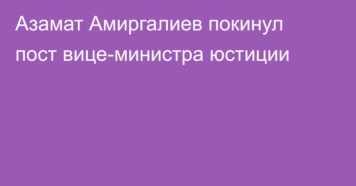 Азамат Амиргалиев покинул пост вице-министра юстиции