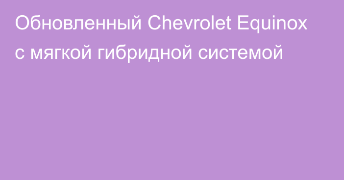 Обновленный Chevrolet Equinox с мягкой гибридной системой