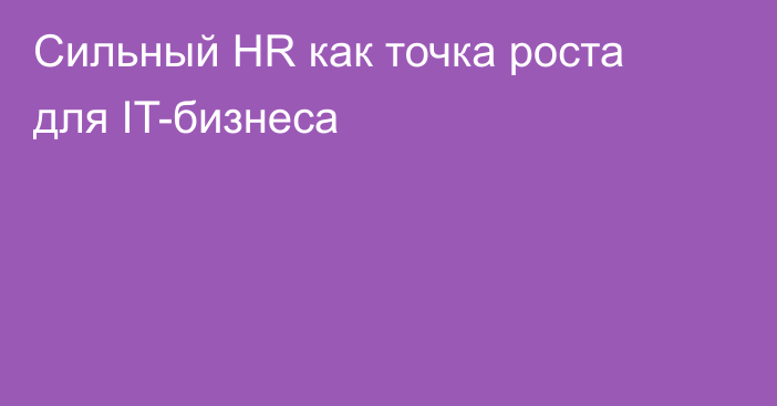 Сильный HR как точка роста для IT-бизнеса