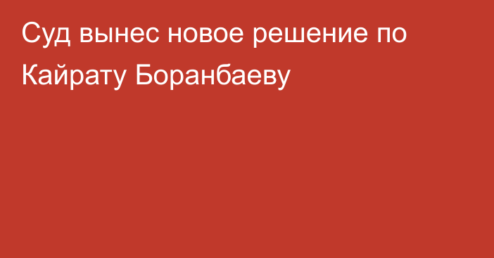 Суд вынес новое решение по Кайрату Боранбаеву