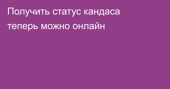 Получить статус кандаса теперь можно онлайн