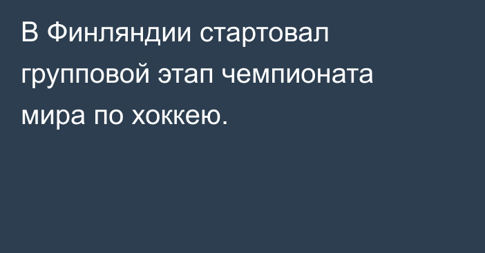 В Финляндии стартовал групповой этап чемпионата мира по хоккею.