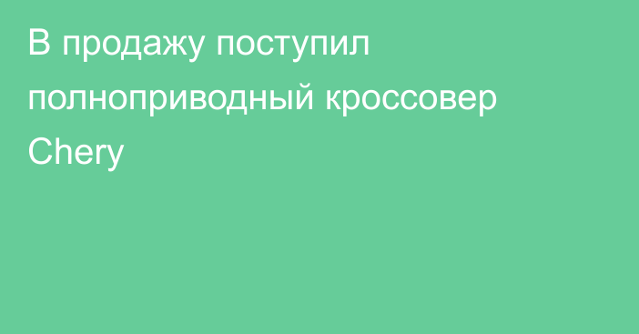 В продажу поступил полноприводный кроссовер Chery