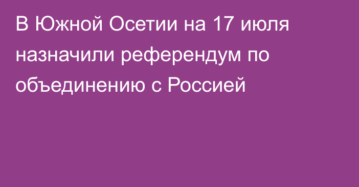 В Южной Осетии на 17 июля назначили референдум по объединению с Россией